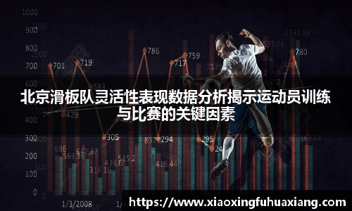 北京滑板队灵活性表现数据分析揭示运动员训练与比赛的关键因素