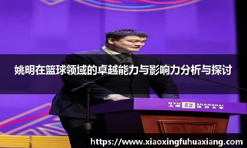 姚明在篮球领域的卓越能力与影响力分析与探讨