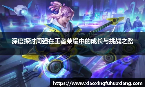 深度探讨周强在王者荣耀中的成长与挑战之路