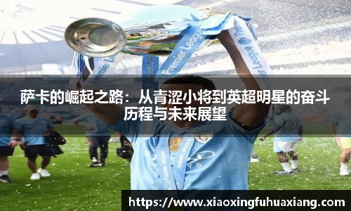萨卡的崛起之路：从青涩小将到英超明星的奋斗历程与未来展望