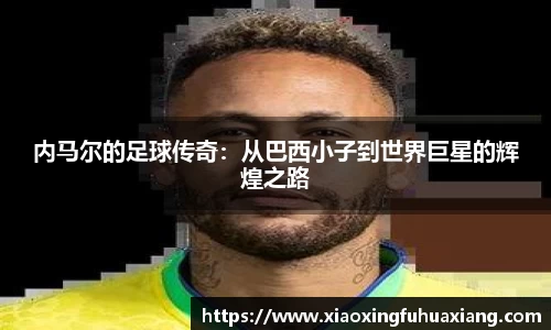 内马尔的足球传奇：从巴西小子到世界巨星的辉煌之路