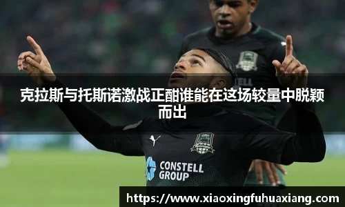 克拉斯与托斯诺激战正酣谁能在这场较量中脱颖而出
