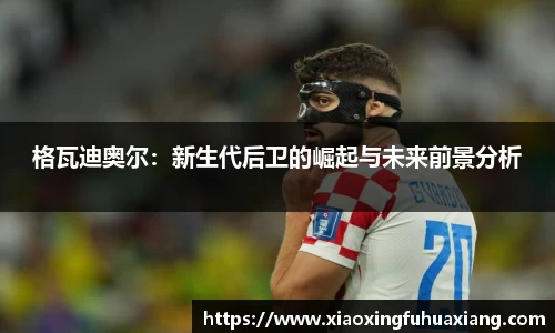 格瓦迪奥尔：新生代后卫的崛起与未来前景分析