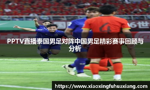 PPTV直播泰国男足对阵中国男足精彩赛事回顾与分析