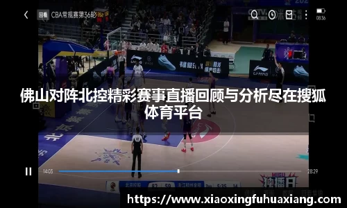 佛山对阵北控精彩赛事直播回顾与分析尽在搜狐体育平台
